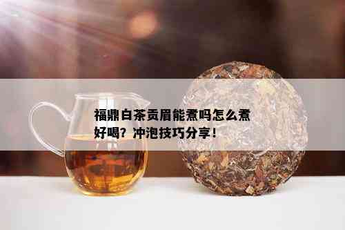 福鼎白茶贡眉能煮吗怎么煮好喝？冲泡技巧分享！