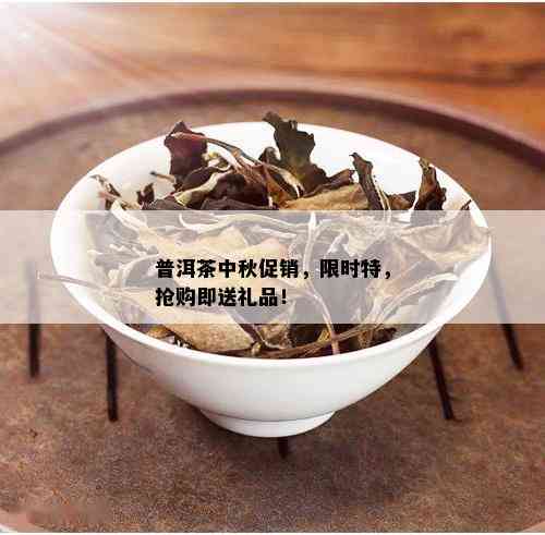 普洱茶中秋促销，限时特，抢购即送礼品！