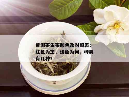 普洱茶生茶颜色及对照表：红色为主，浅色为何，种类有几种？