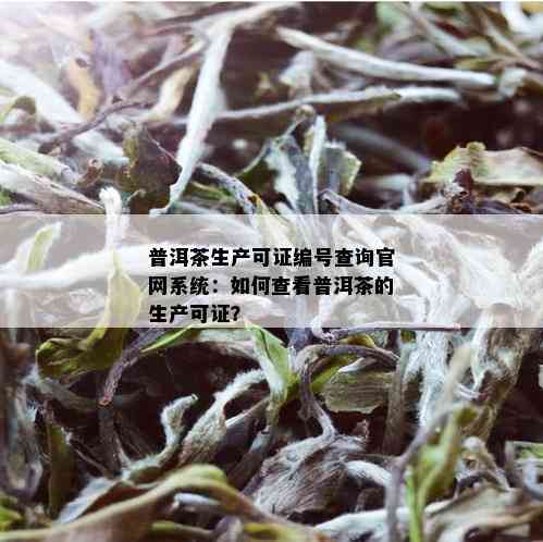 普洱茶生产可证编号查询官网系统：如何查看普洱茶的生产可证？