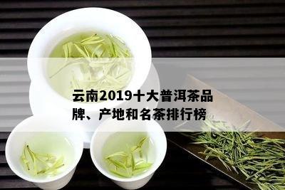 云南2019十大普洱茶品牌、产地和名茶排行榜