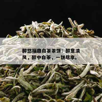 醉悠福鼎白茶茶饼：醉意清风，醉中白茶，一饼尽享。