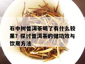 石中树普洱茶喝了有什么较果？探讨普洱茶的健功效与饮用方法