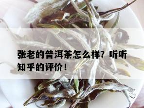 张老的普洱茶怎么样？听听知乎的评价！