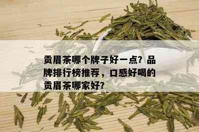 贡眉茶哪个牌子好一点？品牌排行榜推荐，口感好喝的贡眉茶哪家好？