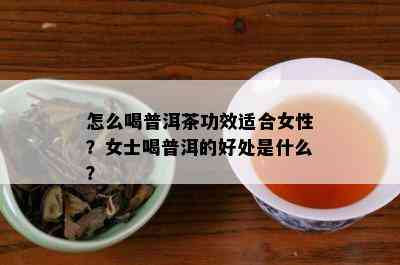 怎么喝普洱茶功效适合女性？女士喝普洱的好处是什么？