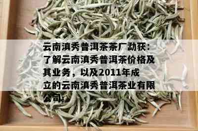 云南滇秀普洱茶茶厂勐获：了解云南滇秀普洱茶价格及其业务，以及2011年成立的云南滇秀普洱茶业有限公司。