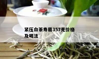 紧压白茶寿眉357克价格及喝法