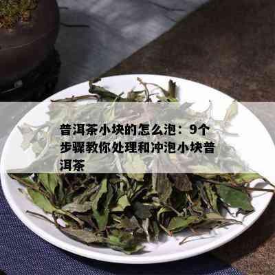 普洱茶小块的怎么泡：9个步骤教你处理和冲泡小块普洱茶