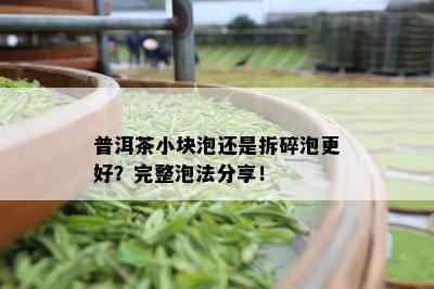 普洱茶小块泡还是拆碎泡更好？完整泡法分享！