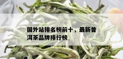 国外站排名榜前十，最新普洱茶品牌排行榜