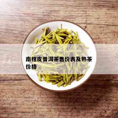 南柑皮普洱茶售价表及熟茶价格