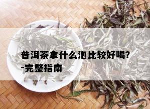 普洱茶拿什么泡比较好喝？-完整指南