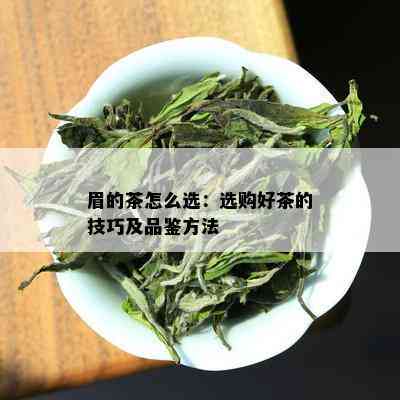 眉的茶怎么选：选购好茶的技巧及品鉴方法