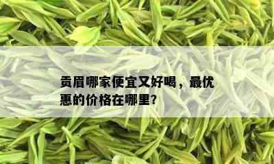 贡眉哪家便宜又好喝，更优惠的价格在哪里？