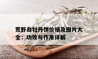 荒野白牡丹饼价格及图片大全：功效与作用详解