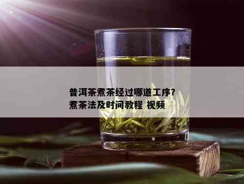 普洱茶煮茶经过哪道工序？煮茶法及时间教程 视频