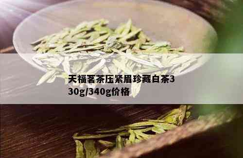 天福茗茶压紧眉珍藏白茶330g/340g价格