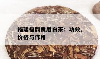 福建福鼎贡眉白茶：功效、价格与作用