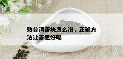 熟普洱茶块怎么泡，正确方法让茶更好喝