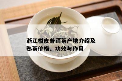 浙江柑皮普洱茶产地介绍及熟茶价格、功效与作用