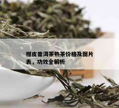 柑皮普洱茶熟茶价格及图片表，功效全解析