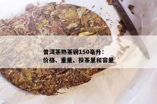 普洱茶熟茶碗150毫升：价格、重量、投茶量和容量