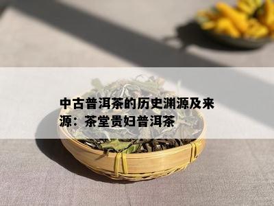 中古普洱茶的历史渊源及来源：茶堂贵妇普洱茶