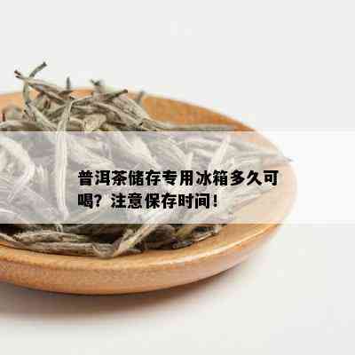 普洱茶储存专用冰箱多久可喝？注意保存时间！