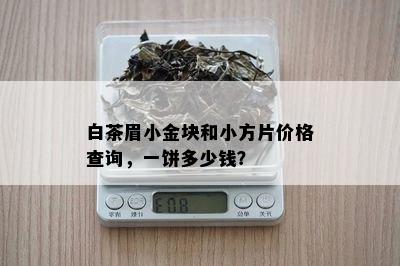 白茶眉小金块和小方片价格查询，一饼多少钱？