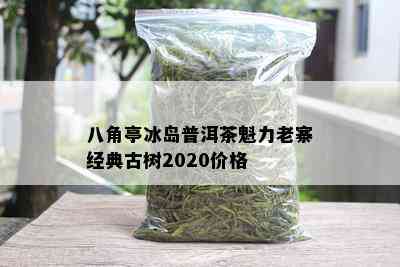 八角亭冰岛普洱茶魁力老寨经典古树2020价格