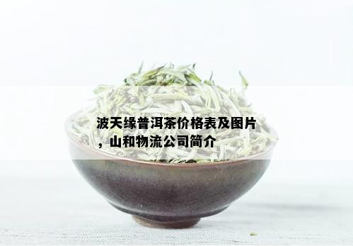 波天缘普洱茶价格表及图片，山和物流公司简介