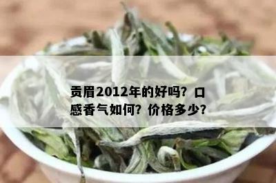 贡眉2012年的好吗？口感香气如何？价格多少？