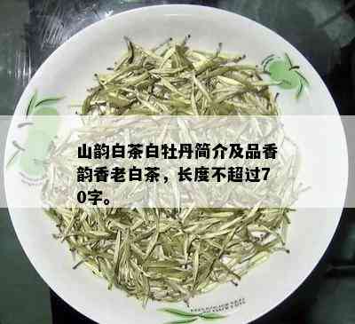 山韵白茶白牡丹简介及品香韵香老白茶，长度不超过70字。