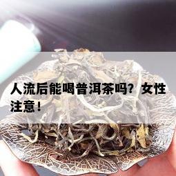 人流后能喝普洱茶吗？女性注意！