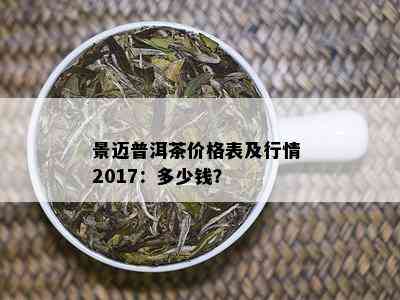 景迈普洱茶价格表及行情 2017：多少钱？