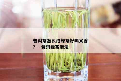 普洱茶怎么泡绿茶好喝又香？--普洱绿茶泡法