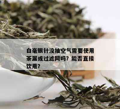 白毫银针没抽空气需要使用茶漏或过滤网吗？能否直接饮用？