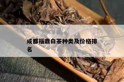 成都福鼎白茶种类及价格排名