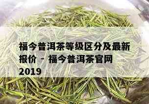 福今普洱茶等级区分及最新报价 - 福今普洱茶官网2019