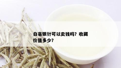 白毫银针可以卖钱吗？收藏价值多少？