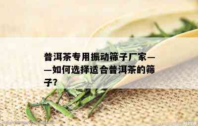 普洱茶专用振动筛子厂家——如何选择适合普洱茶的筛子？