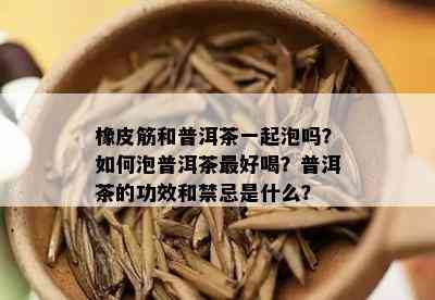 橡皮筋和普洱茶一起泡吗？如何泡普洱茶更好喝？普洱茶的功效和禁忌是什么？