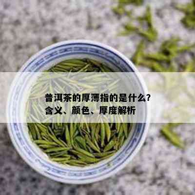 普洱茶的厚薄指的是什么？含义、颜色、厚度解析