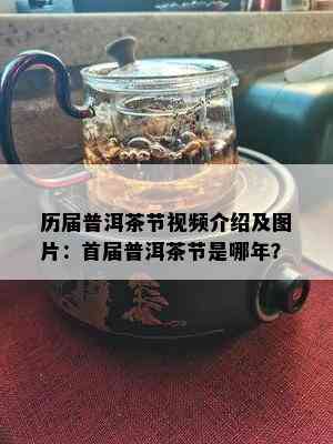 历届普洱茶节视频介绍及图片：首届普洱茶节是哪年？