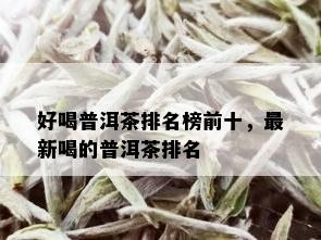 好喝普洱茶排名榜前十，最新喝的普洱茶排名