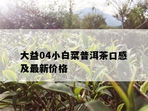 大益04小白菜普洱茶口感及最新价格