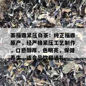 荟福鼎紧压白茶：纯正福鼎原产，经严格紧压工艺制作，口感醇厚，色明亮，保健养生，适合品饮和送礼。