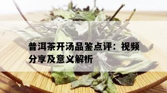 普洱茶开汤品鉴点评：视频分享及意义解析