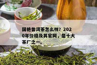 国艳普洱茶怎么样？2020年价格及其官网，是十大茶厂之一。